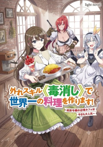 外れスキル《毒消し》で世界一の料理を作ります!～追放令嬢の辺境カフェは今日も大人気～